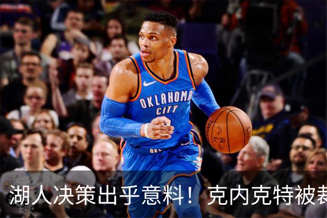 湖人决策出乎意料！克内克特被裁以为布朗尼留名